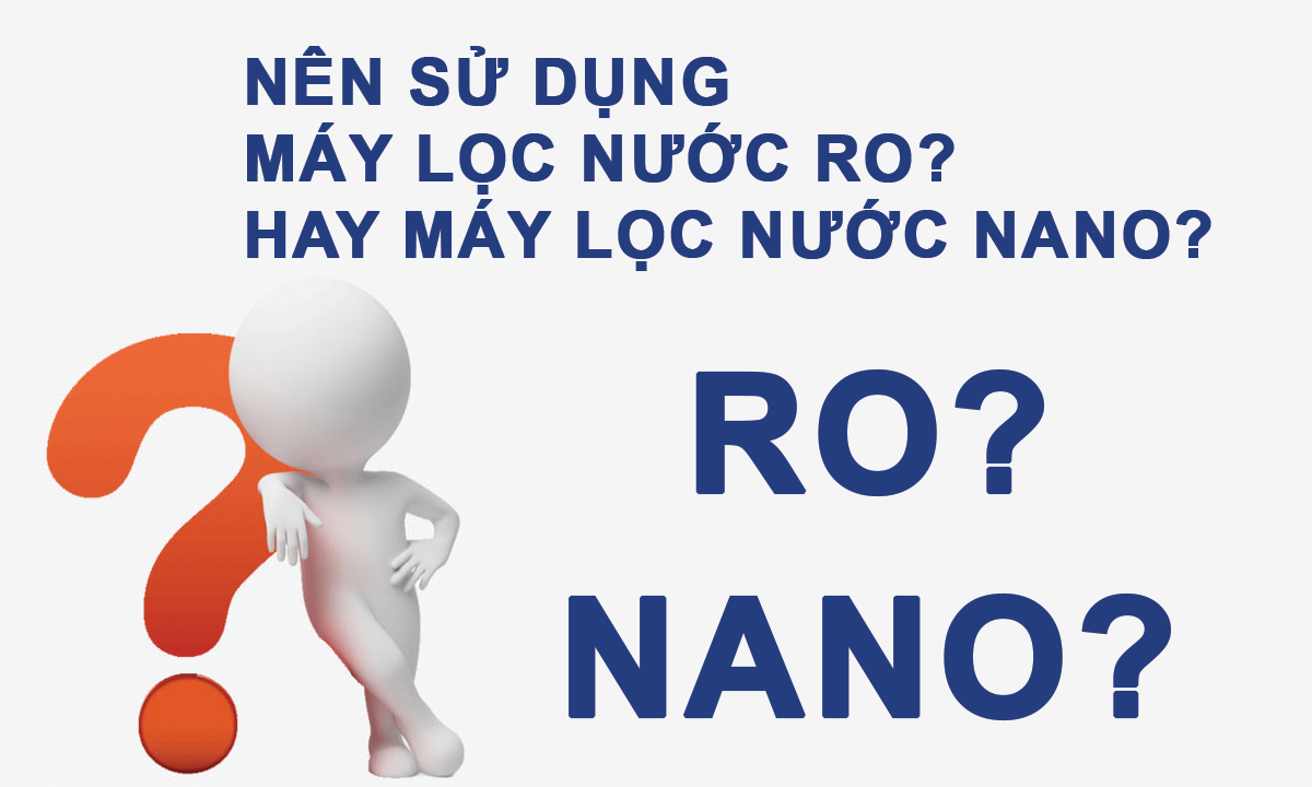 Nên chọn mua máy lọc nước RO hay Nano?